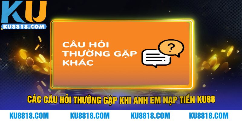Các câu hỏi thường gặp khi anh em nạp tiền KU88