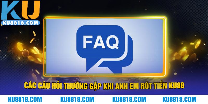 Các câu hỏi thường gặp khi anh em rút tiền KU88
