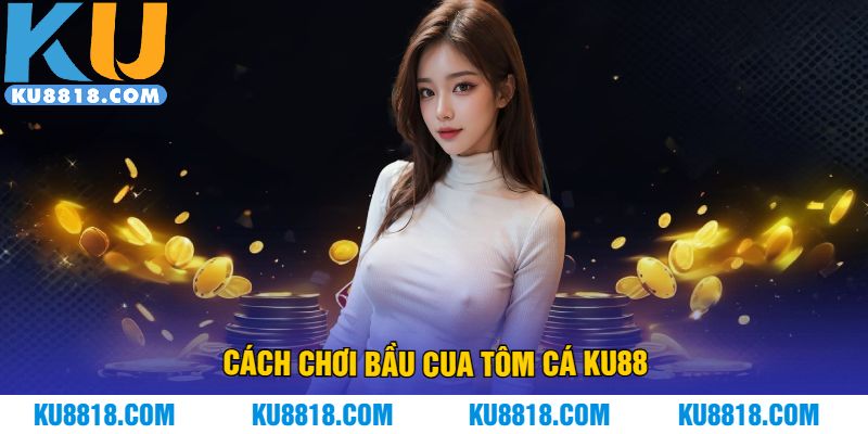 Cách chơi bầu cua tôm cá KU88