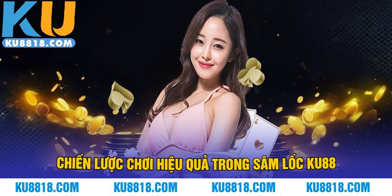 Chiến lược chơi hiệu quả trong sâm lốc KU88