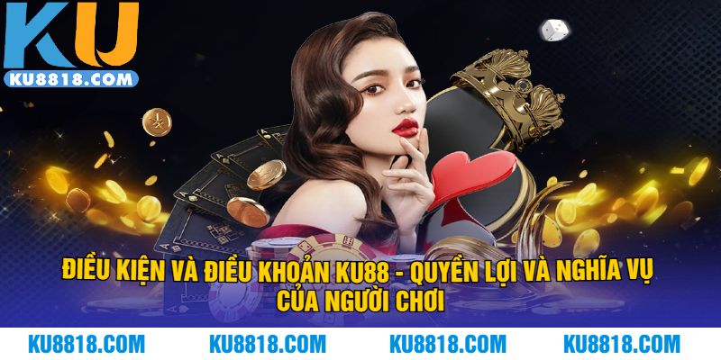 Điều kiện và điều khoản KU88 - quyền lợi và nghĩa vụ của người chơi