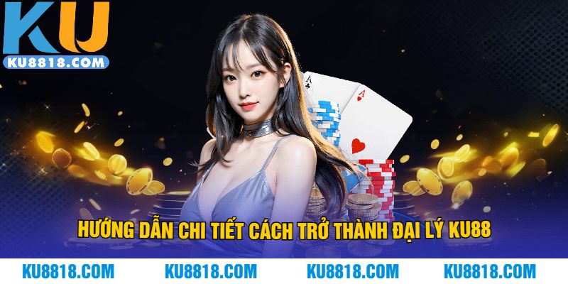 Hướng dẫn chi tiết cách trở thành đại lý KU88