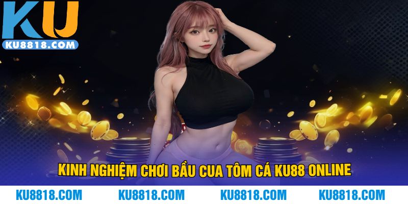 Kinh nghiệm chơi bầu cua tôm cá KU88 online
