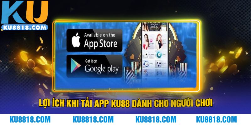 Lợi ích khi tải app KU88 dành cho người chơi