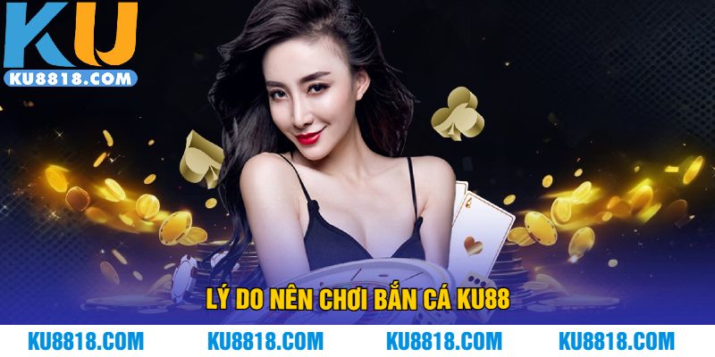 Lý do nên chơi bắn cá KU88