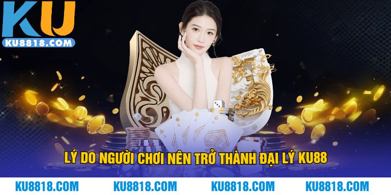 Lý do người chơi nên trở thành đại lý KU88