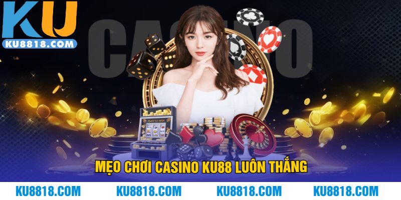 Mẹo chơi casino KU88 luôn thắng
