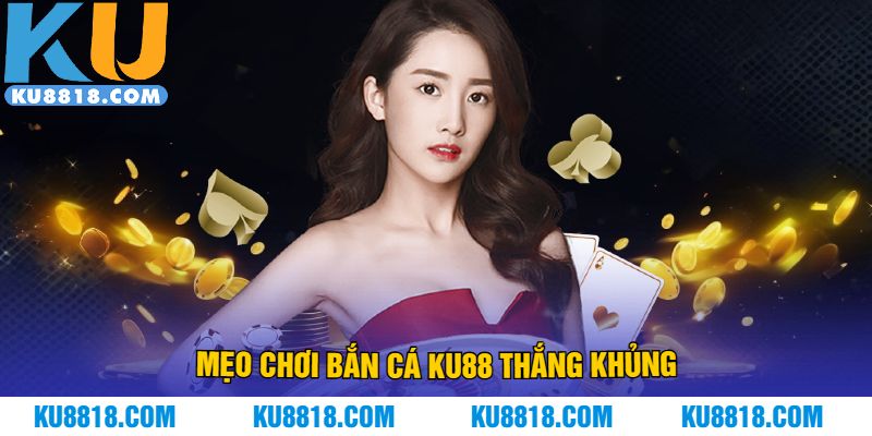 Mẹo chơi bắn cá KU88 thắng khủng