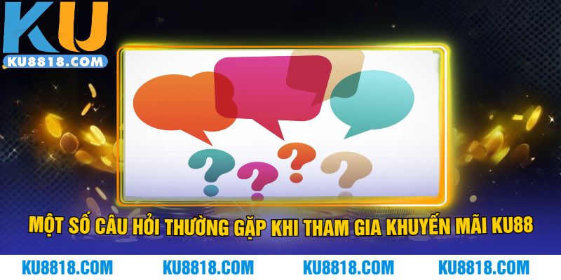 Một số câu hỏi thường gặp khi tham gia khuyến mãi KU88