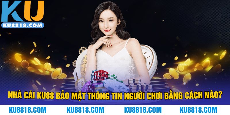 Nhà cái KU88 bảo mật thông tin người chơi bằng cách nào?