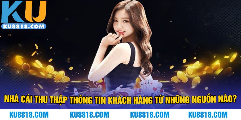 Nhà cái thu thập thông tin khách hàng từ những nguồn nào