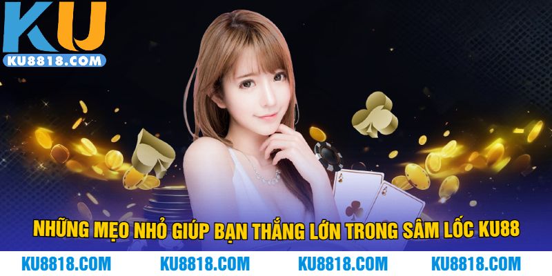 Những mẹo nhỏ giúp bạn thắng lớn trong sâm lốc KU88