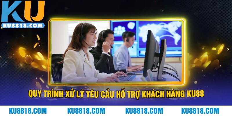 Quy trình xử lý yêu cầu hỗ trợ khách hàng KU88