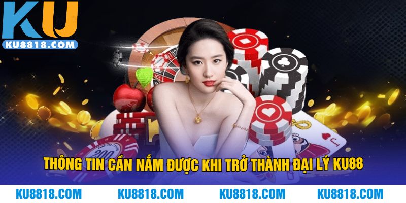 Thông tin cần nắm được khi trở thành đại lý KU88